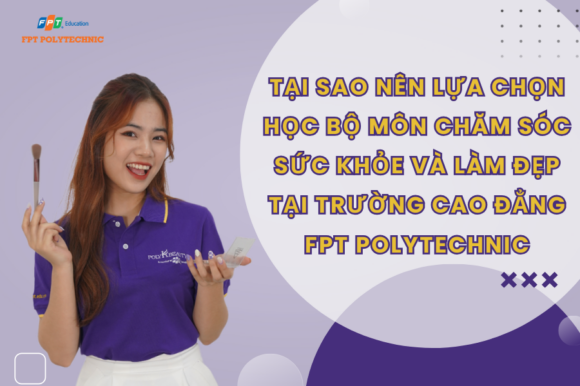 Tại sao nên lựa chọn học Bộ môn chăm sóc sức khỏe và làm đẹp tại Trường Cao Đẳng FPT Polytechnic tại Trường Cao Đẳng FPT Polytechnic