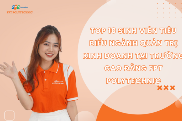 Top 10 Sinh viên tiêu biểu ngành Quản trị kinh doanh tại Trường Cao Đẳng FPT Polytechnic