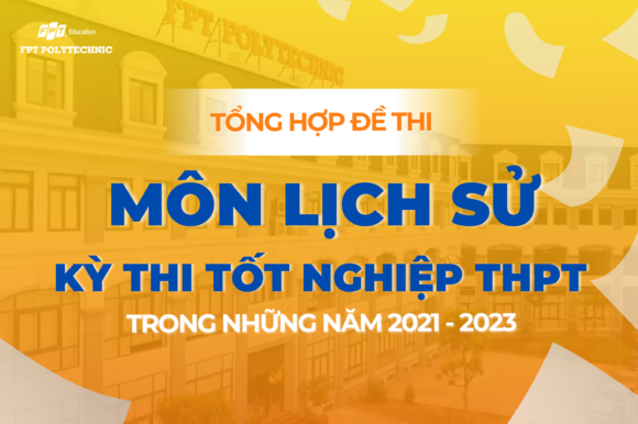 Tổng hợp đề thi môn Lịch sử kỳ thi tốt nghiệp THPT trong những năm 2021 - 2023