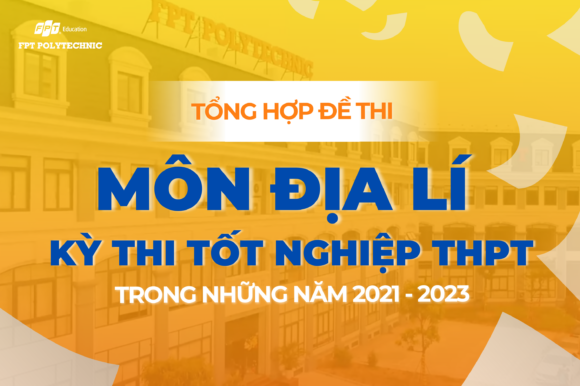 Tổng hợp đề thi môn Địa lí kỳ thi tốt nghiệp THPT trong những năm 2021 - 2023