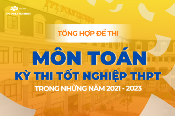 Tổng hợp đề thi môn Toán kỳ thi tốt nghiệp THPT trong những năm 2021 - 2023