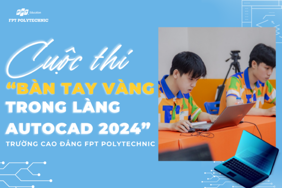 Cuộc thi “Bàn tay vàng trong làng Autocad 2024” dành cho sinh viên ngành Công nghệ kỹ thuật cơ khí Trường Cao đẳng FPT Polytechnic