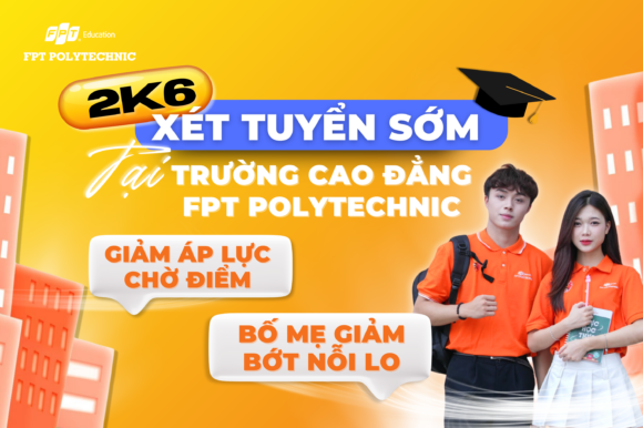 2K6 Xét tuyển sớm bằng điểm học bạ tại Trường Cao Đẳng FPT Polytechnic - Giảm áp lực chờ điểm, bố mẹ giảm bớt nỗi lo