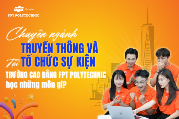 Chuyên ngành Truyền thông và Tổ chức sự kiện tại Trường Cao đẳng FPT Polytechnic học những môn gì?