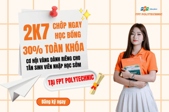 2K7 Chớp ngay học bổng 30% học phí toàn khóa – Cơ hội vàng dành riêng cho tân sinh viên nhập học sớm tại FPT Polytechnic
