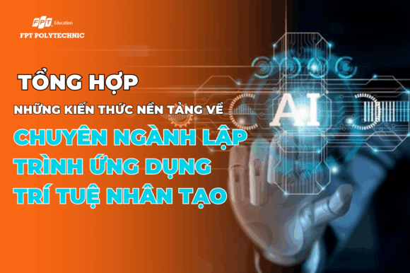 Tổng hợp những kiến thức nền tảng về Chuyên ngành lập trình ứng dụng trí tuệ nhân tạo