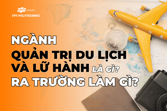 Ngành Quản trị du lịch và lữ hành là gì? Ra trường làm gì?