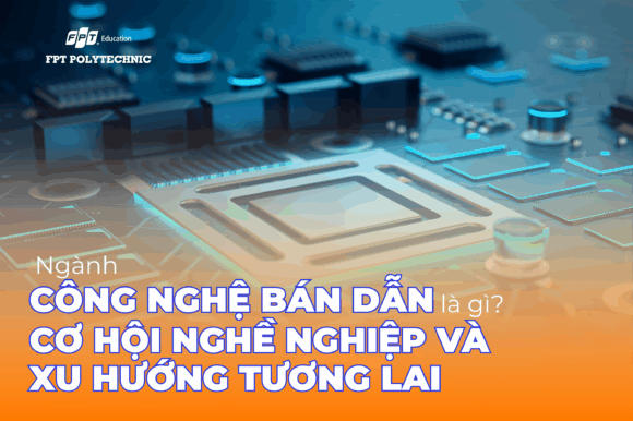 Ngành Công nghệ Bán dẫn là gì? Cơ hội nghề nghiệp và xu hướng tương lai