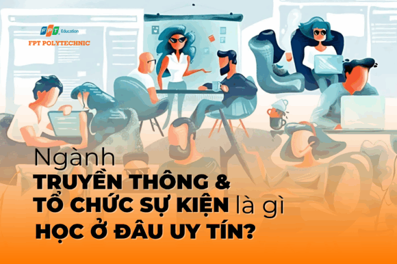 Ngành Truyền thông & Tổ chức sự kiện là gì? Học ở đâu uy tín?