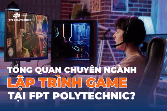 Tổng quan chuyên ngành Lập trình Game tại FPT Polytechnic