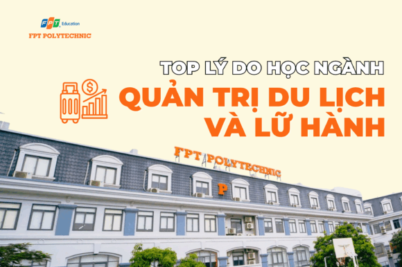 Top lý do học ngành Quản trị du lịch và lữ hành tại FPT Polytechnic