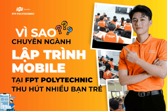 Vì sao chuyên ngành lập trình mobile tại FPT Polytechnic thu hút nhiều bạn trẻ