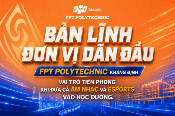 Bản lĩnh đơn vị dẫn đầu - FPT Polytechnic khẳng định vai trò tiên phong khi đưa cả âm nhạc và Esports vào học đường.