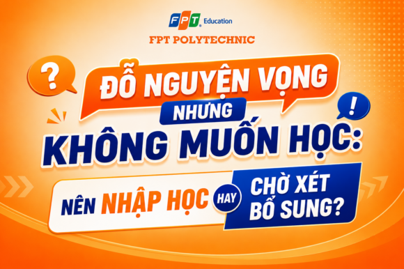 Đỗ nguyện vọng nhưng không muốn học: Nên nhập học hay chờ xét bổ sung?